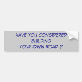 Have you considered building your OWN road ? Bumper Sticker