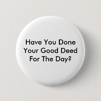 Have You Done Your Good Deed For The Day? 6 Cm Round Badge