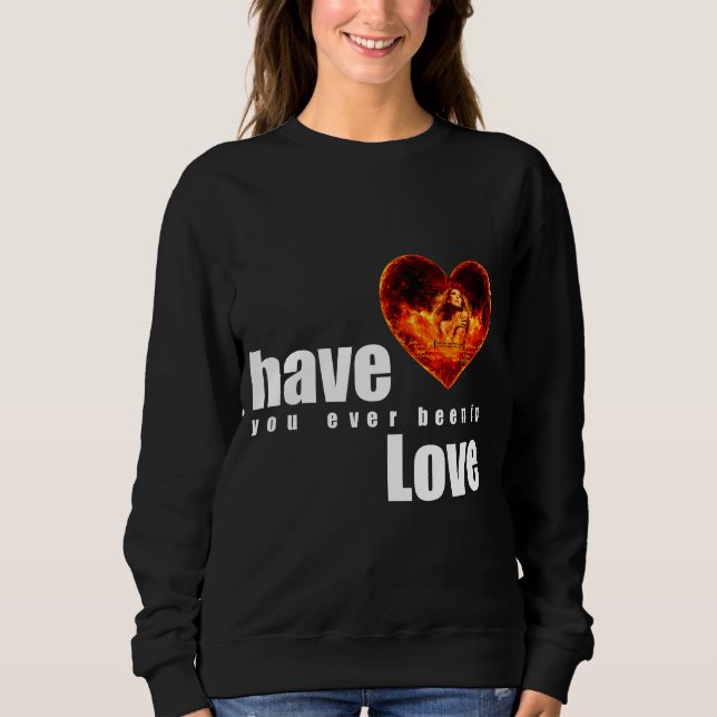 Have You Ever Been in Love Sweatshirt (Front)