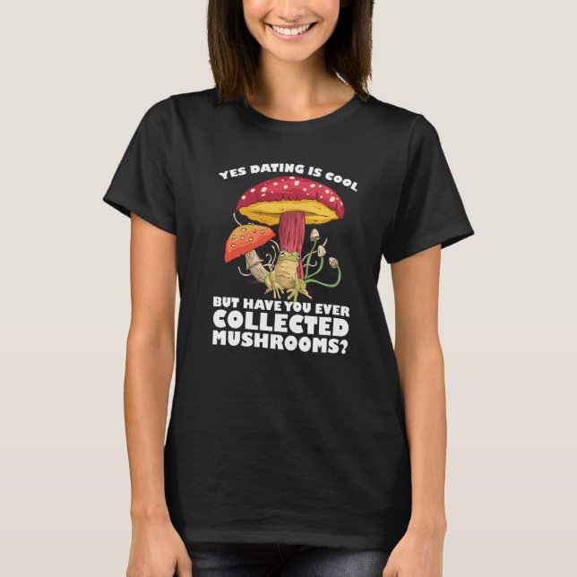 Have you ever collected Mushrooms Mushroom Hunting T-Shirt (Front)