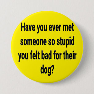have you ever met someone so stupid... 7.5 cm round badge