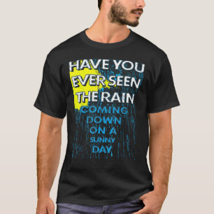 Have You Ever Seen The Rain Coming Down on a Sunny T-Shirt