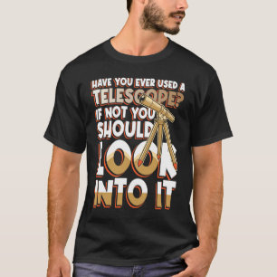 Have You Ever Used A Telescop Look Into It T-Shirt