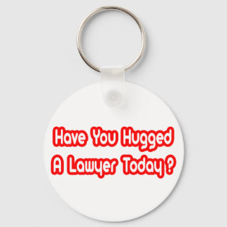 Have You Hugged A Lawyer Today? Key Ring