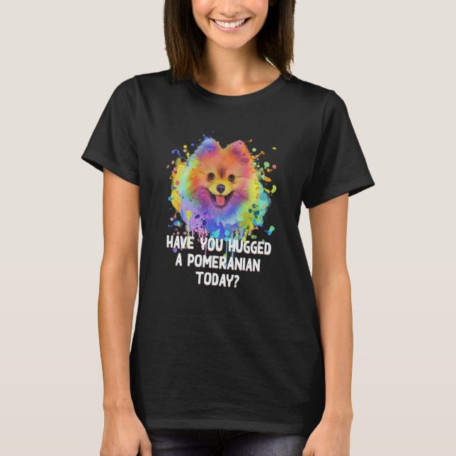 Have You Hugged a Pomeranian Today Dog Dad Humor   T-Shirt (Front)