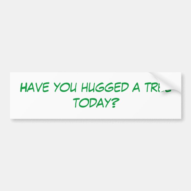 Have you hugged a tree today? bumper sticker (Front)