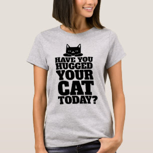 HAVE YOU HUGGED YOUR CAT TODAY? T-SHIRTS