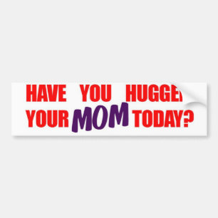 Have You Hugged Your Mom Today? Bumper Sticker
