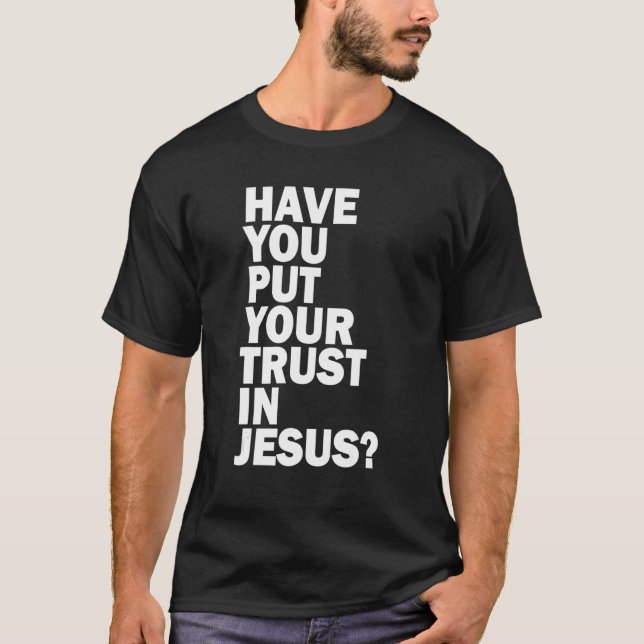 Have You Put Your Trust In Jesus   Share Your Fait T-Shirt (Front)