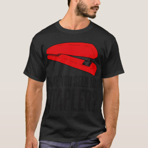 Have You Seen My Stapler? T-Shirt
