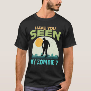 Have You Seen My Zombie T-Shirt