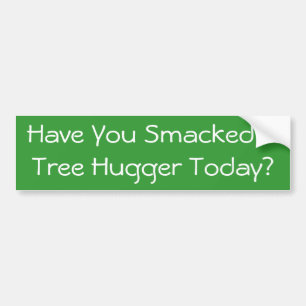 Have You Smacked A Tree Hugger Today? Bumper Sticker