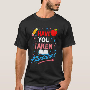 Have You Taken Attendance Funny Teacher Classroom T-Shirt