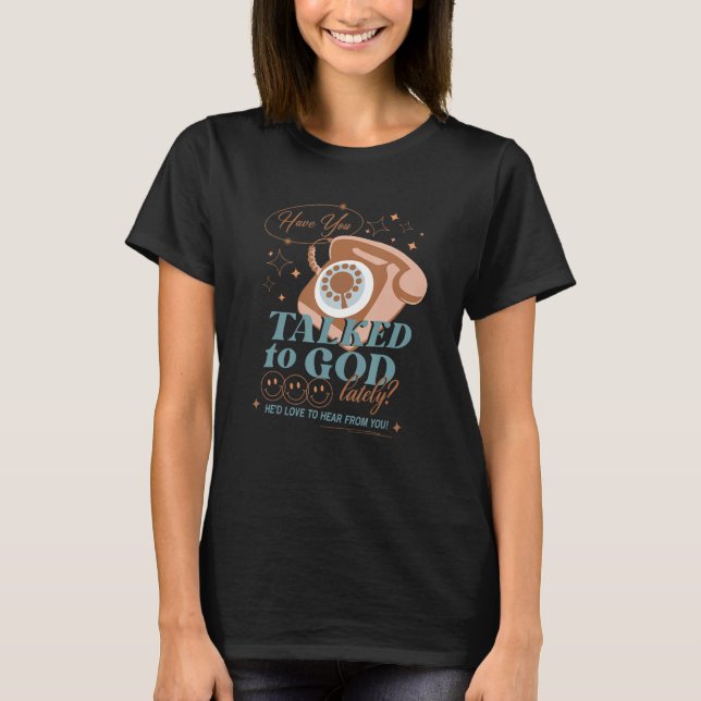 Have You Talked To God He d love to hear from you  T-Shirt (Front)