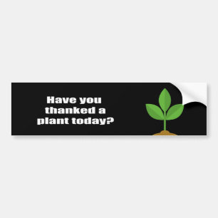 Have you thanked a plant today bumper sticker