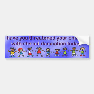 have you threatened your children... bumper sticker