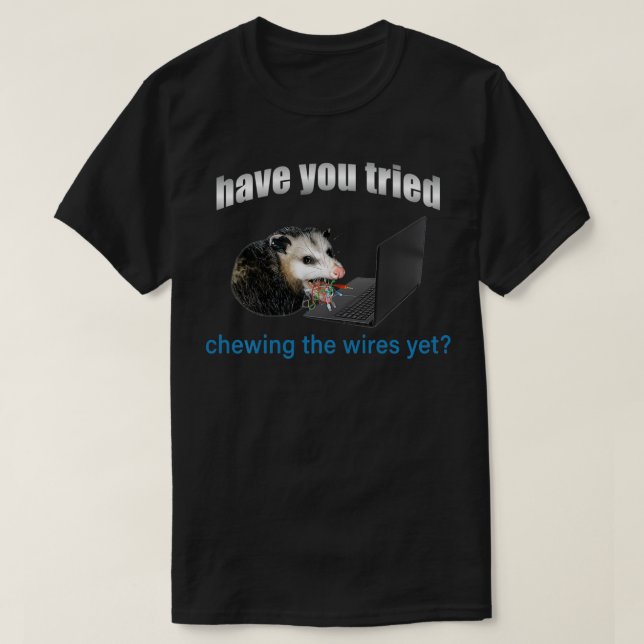 Have You Tried Chewing The Wires Yet  T-Shirt (Design Front)