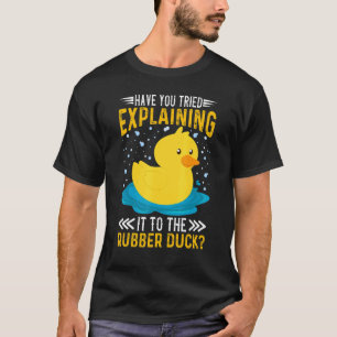 Have You Tried Explaining It To The Rubber Duck Du T-Shirt