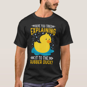 Have You Tried Explaining It To The Rubber Duck Du T-Shirt