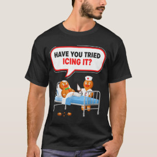 Have You Tried Icing It Gingerbread Funny Nurse Ch T-Shirt