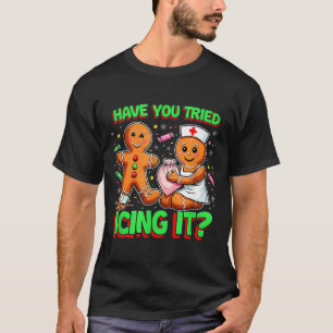 Have You Tried Icing It Gingerbread Icu Nurse Chri T-Shirt