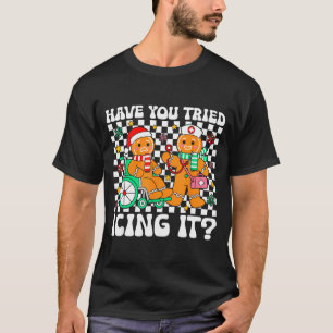 Have You Tried Icing It Gingerbread Nurse Christma T-Shirt