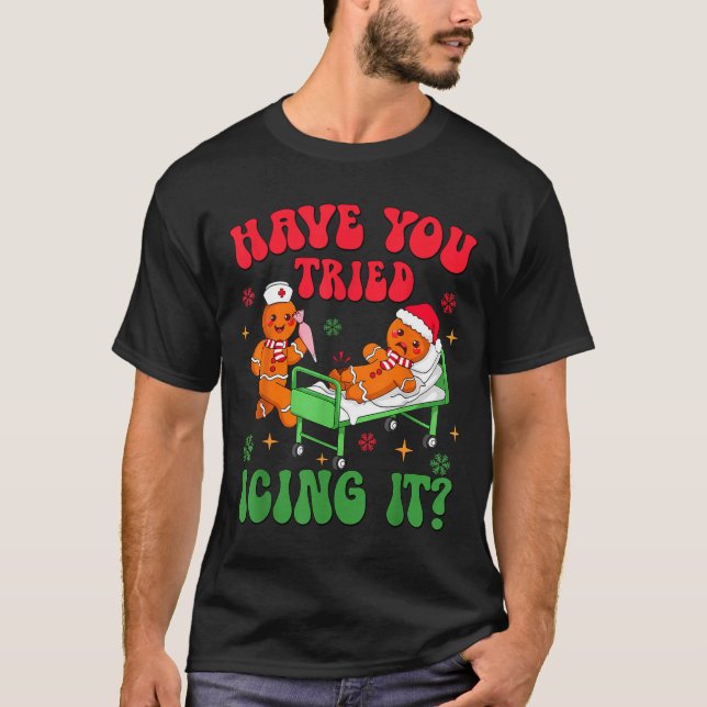 Have You Tried Icing It Gingerbread Nurse Christma T-Shirt (Front)
