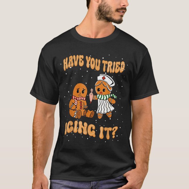 Have You Tried Icings It Gingerbread Nurse Christm T-Shirt (Front)