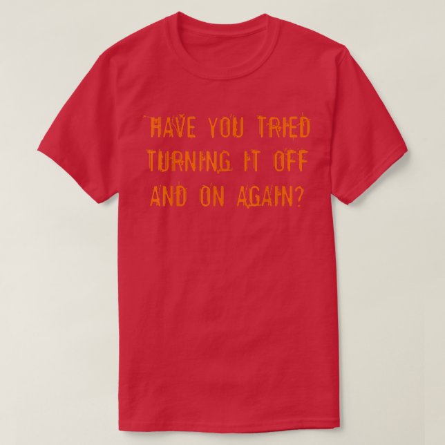 Have You Tried Turning It Off And On Again  T-Shirt (Design Front)
