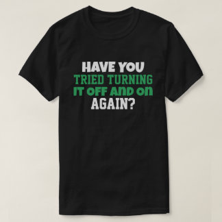 Have You Tried Turning It Off and On Again T-Shirt