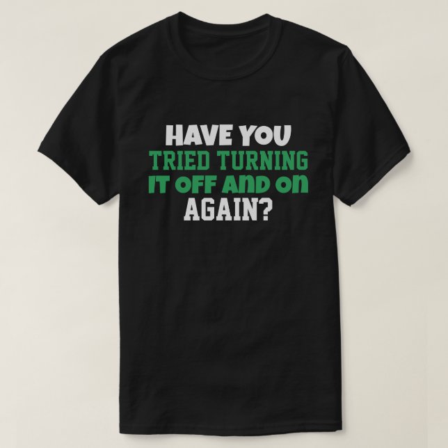 Have You Tried Turning It Off and On Again  T-Shirt (Design Front)