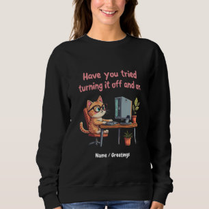 Have You Tried Turning It Off and On Tech Support Sweatshirt