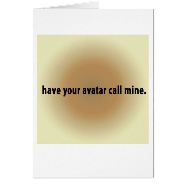 have your avatar call mine. (Front)