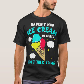 Havent Had Ice Cream In Weeks Dont Talk To Me 1 T-Shirt