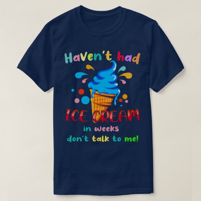 Havent Had Ice Cream In Weeks Dont Talk To Me T-Shirt (Design Front)