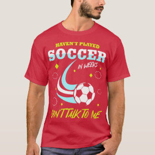 Havent Played In Weeks Dont Talk To Me T-Shirt