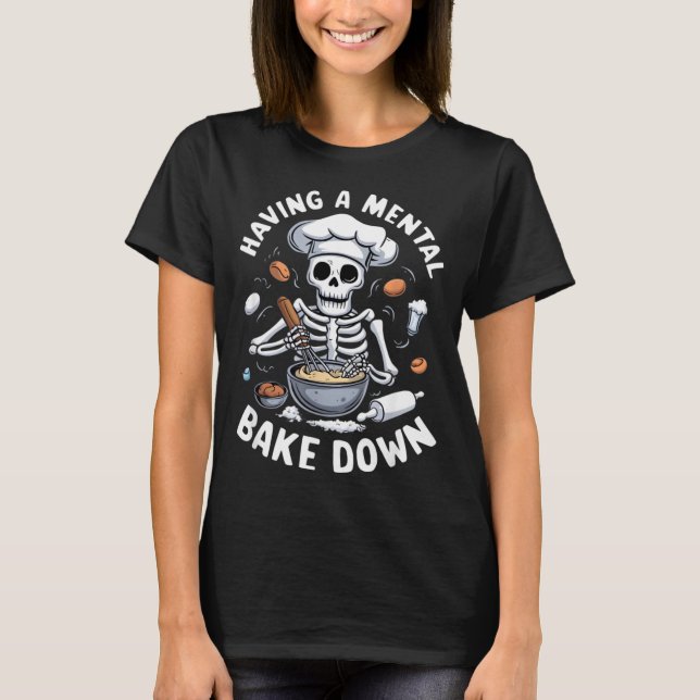 Having A Mental Bake Down Skeleton Funny Bakers T-Shirt (Front)