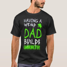 Having A Weird Dad Builds Character - Father's day