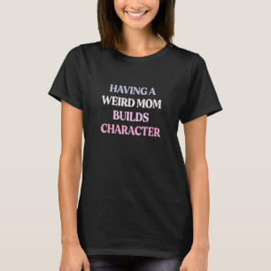 Having A Weird Mom Builds Character Sarcastic Quot T-Shirt