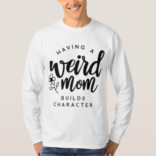 Having a Weird Mum Builds Character for Moms T-Shirt