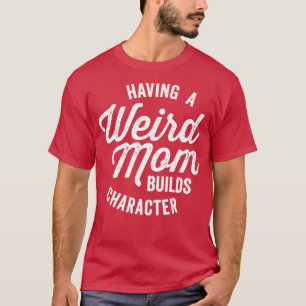 Having a Weird Mum Builds Character Funny Saying T-Shirt