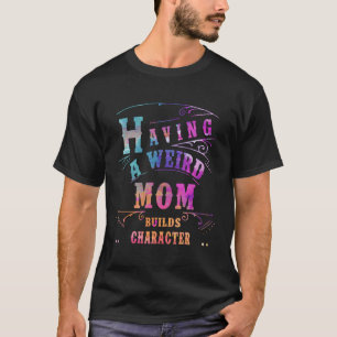 Having A Weird Mum Builds Character Funny Women Mo T-Shirt