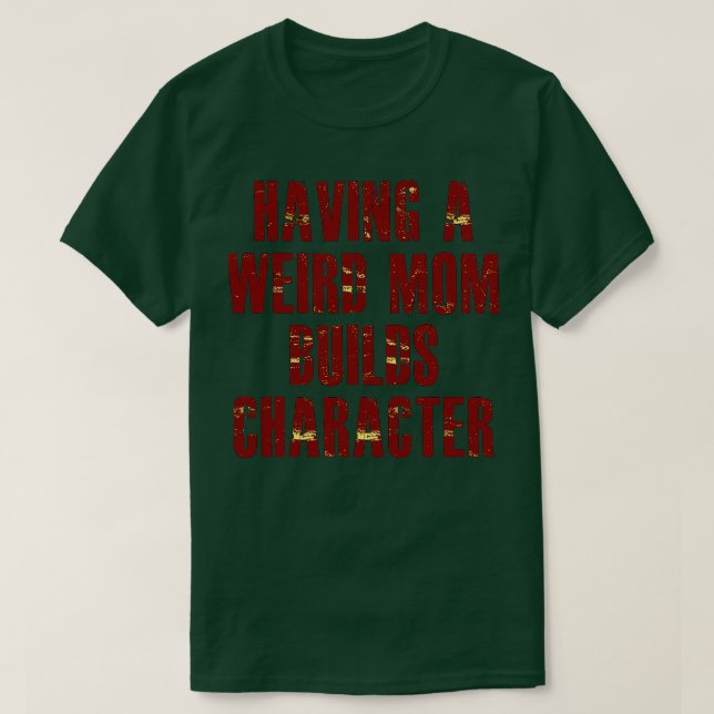 having a weird mum builds character T-Shirt (Design Front)