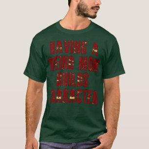 having a weird mum builds character T-Shirt