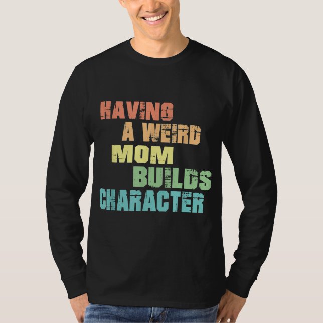 Having A Weird Mum Builds Character T-Shirt (Front)