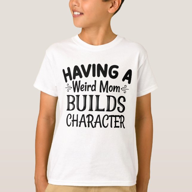Having a Weird Mum Builds Character T-Shirt (Front)