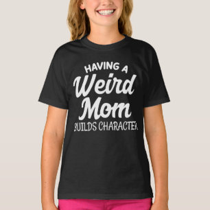 Having a Weird Mum Builds Character T-Shirt