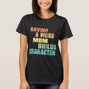 Having A Weird Mum Builds Character T-Shirt
