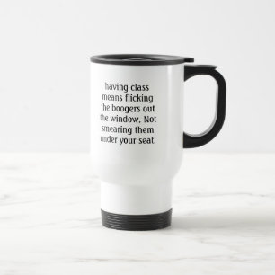 having class means flicking the boogers out the... travel mug