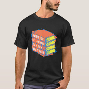 Having Fun Isnt When Youve Got A Library Card Book T-Shirt